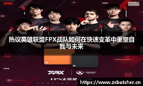 热议英雄联盟FPX战队如何在快速变革中重塑自我与未来