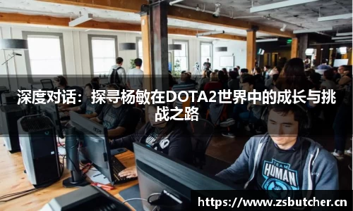深度对话：探寻杨敏在DOTA2世界中的成长与挑战之路
